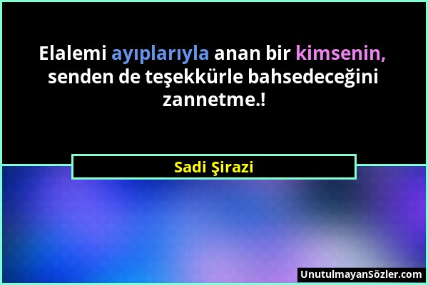 Sadi Şirazi - Elalemi ayıplarıyla anan bir kimsenin, senden de teşekkürle bahsedeceğini zannetme.!...