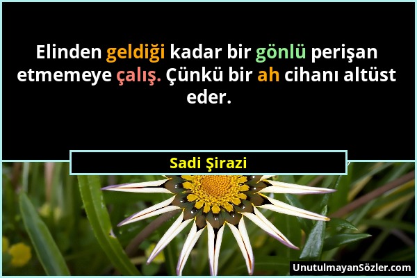 Sadi Şirazi - Elinden geldiği kadar bir gönlü perişan etmemeye çalış. Çünkü bir ah cihanı altüst eder....