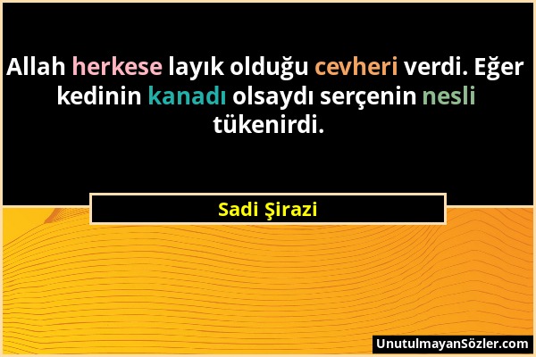 Sadi Şirazi - Allah herkese layık olduğu cevheri verdi. Eğer kedinin kanadı olsaydı serçenin nesli tükenirdi....