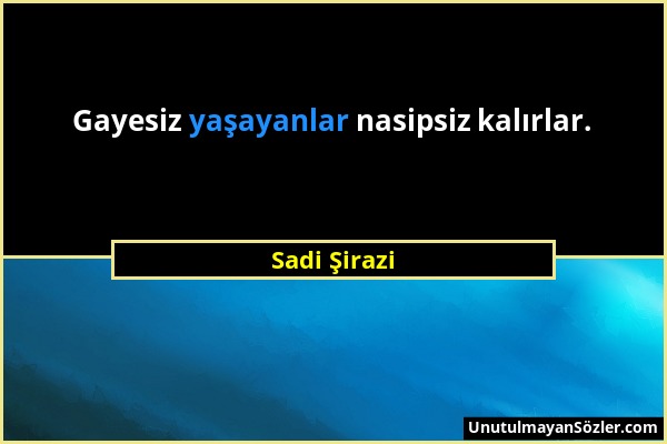 Sadi Şirazi - Gayesiz yaşayanlar nasipsiz kalırlar....