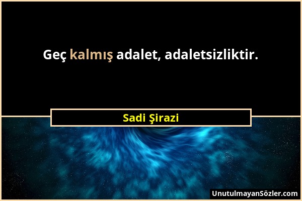 Sadi Şirazi - Geç kalmış adalet, adaletsizliktir....