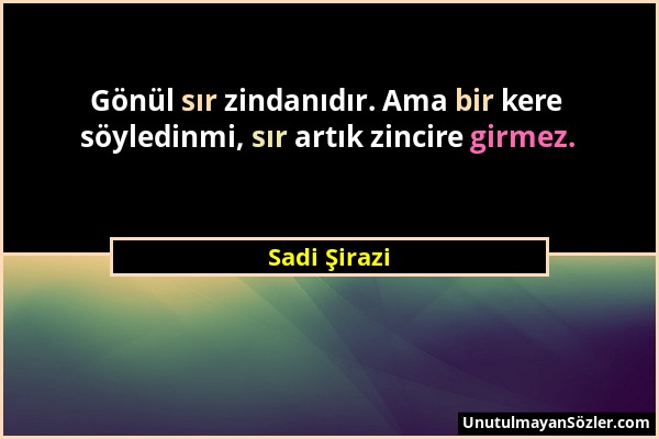 Sadi Şirazi - Gönül sır zindanıdır. Ama bir kere söyledinmi, sır artık zincire girmez....