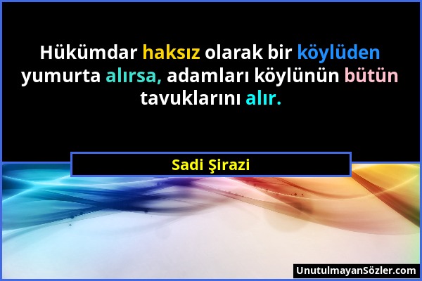 Sadi Şirazi - Hükümdar haksız olarak bir köylüden yumurta alırsa, adamları köylünün bütün tavuklarını alır....