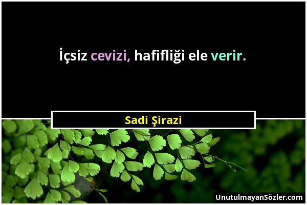 Sadi Şirazi - İçsiz cevizi, hafifliği ele verir....