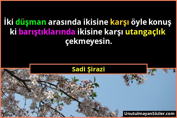 Sadi Şirazi - İki düşman arasında ikisine karşı öyle konuş ki barıştıklarında ikisine karşı utangaçlık çekmeyesin....