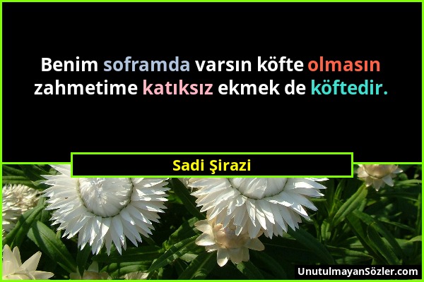 Sadi Şirazi - Benim soframda varsın köfte olmasın zahmetime katıksız ekmek de köftedir....