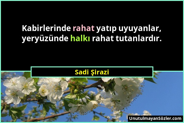 Sadi Şirazi - Kabirlerinde rahat yatıp uyuyanlar, yeryüzünde halkı rahat tutanlardır....