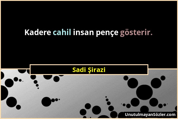 Sadi Şirazi - Kadere cahil insan pençe gösterir....