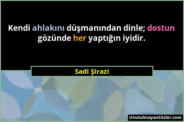 Sadi Şirazi - Kendi ahlakını düşmanından dinle; dostun gözünde her yaptığın iyidir....