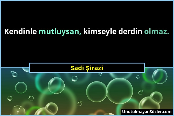 Sadi Şirazi - Kendinle mutluysan, kimseyle derdin olmaz....