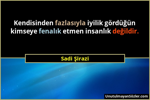 Sadi Şirazi - Kendisinden fazlasıyla iyilik gördüğün kimseye fenalık etmen insanlık değildir....