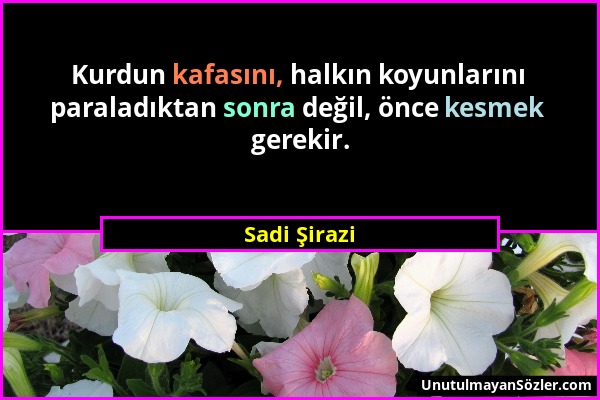 Sadi Şirazi - Kurdun kafasını, halkın koyunlarını paraladıktan sonra değil, önce kesmek gerekir....