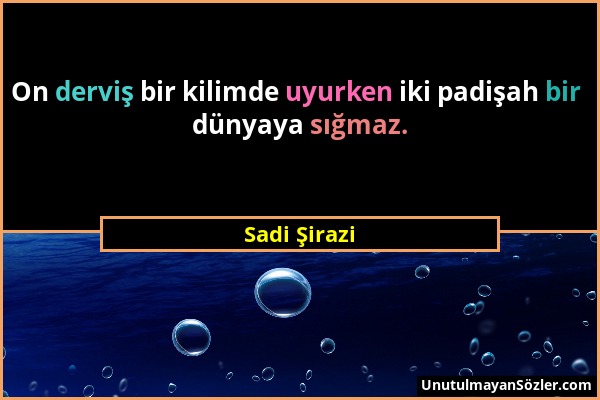 Sadi Şirazi - On derviş bir kilimde uyurken iki padişah bir dünyaya sığmaz....