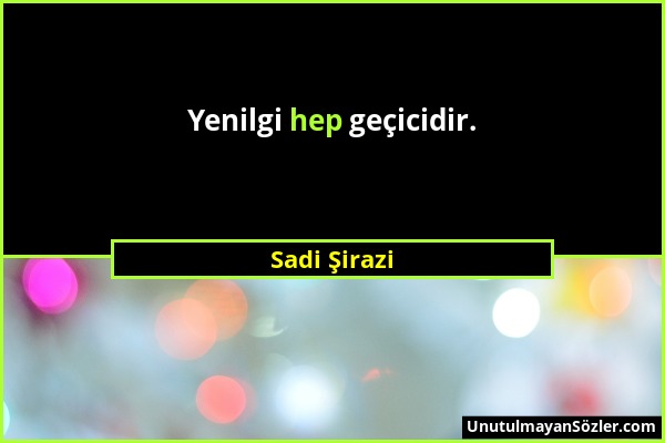 Sadi Şirazi - Yenilgi hep geçicidir....