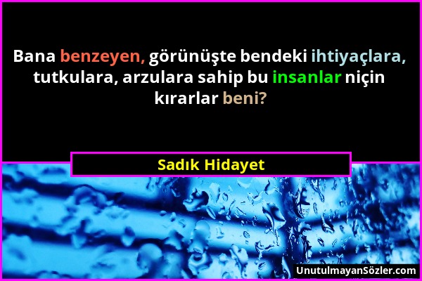 Sadık Hidayet - Bana benzeyen, görünüşte bendeki ihtiyaçlara, tutkulara, arzulara sahip bu insanlar niçin kırarlar beni?...