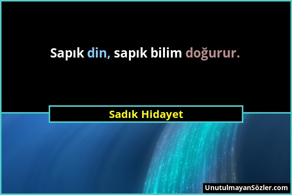 Sadık Hidayet - Sapık din, sapık bilim doğurur....