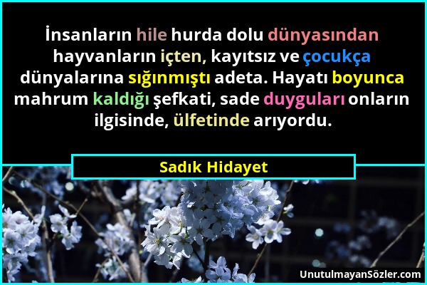 Sadık Hidayet - İnsanların hile hurda dolu dünyasından hayvanların içten, kayıtsız ve çocukça dünyalarına sığınmıştı adeta. Hayatı boyunca mahrum kald...