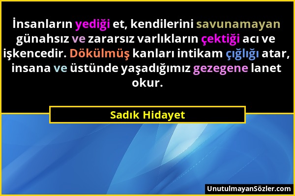 Sadık Hidayet - İnsanların yediği et, kendilerini savunamayan günahsız ve zararsız varlıkların çektiği acı ve işkencedir. Dökülmüş kanları intikam çığ...