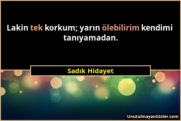 Sadık Hidayet - Lakin tek korkum; yarın ölebilirim kendimi tanıyamadan....