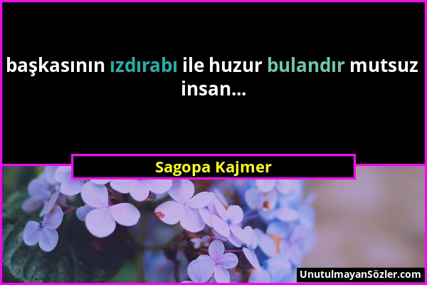 Sagopa Kajmer - başkasının ızdırabı ile huzur bulandır mutsuz insan......