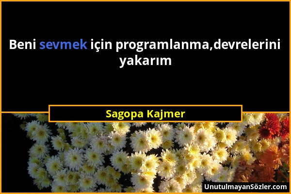 Sagopa Kajmer - Beni sevmek için programlanma,devrelerini yakarım...