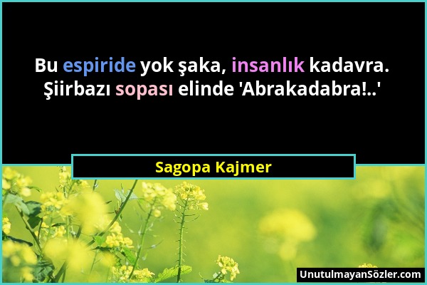 Sagopa Kajmer - Bu espiride yok şaka, insanlık kadavra. Şiirbazı sopası elinde 'Abrakadabra!..'...