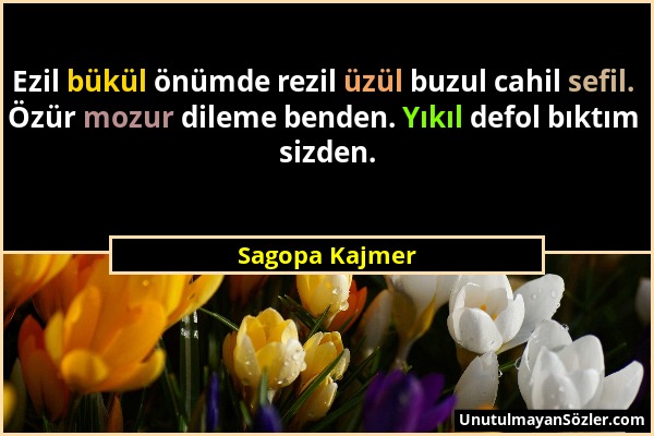 Sagopa Kajmer - Ezil bükül önümde rezil üzül buzul cahil sefil. Özür mozur dileme benden. Yıkıl defol bıktım sizden....