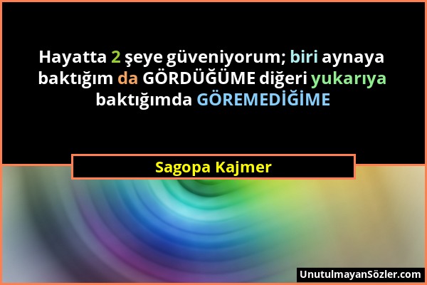 Sagopa Kajmer - Hayatta 2 şeye güveniyorum; biri aynaya baktığım da GÖRDÜĞÜME diğeri yukarıya baktığımda GÖREMEDİĞİME...