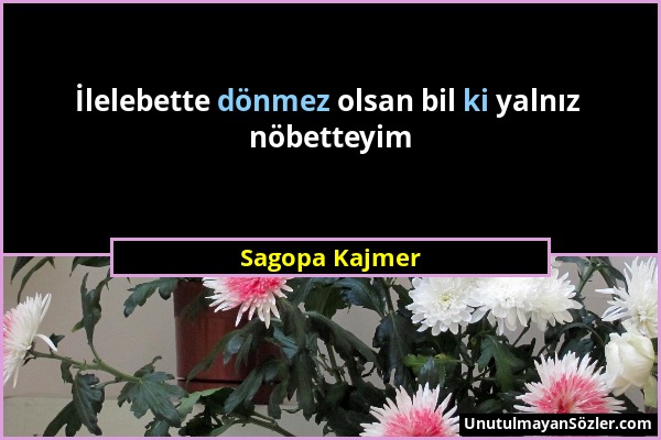 Sagopa Kajmer - İlelebette dönmez olsan bil ki yalnız nöbetteyim...