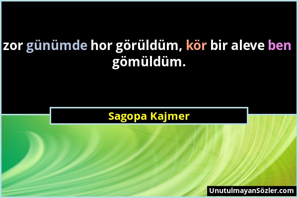 Sagopa Kajmer - zor günümde hor görüldüm, kör bir aleve ben gömüldüm....