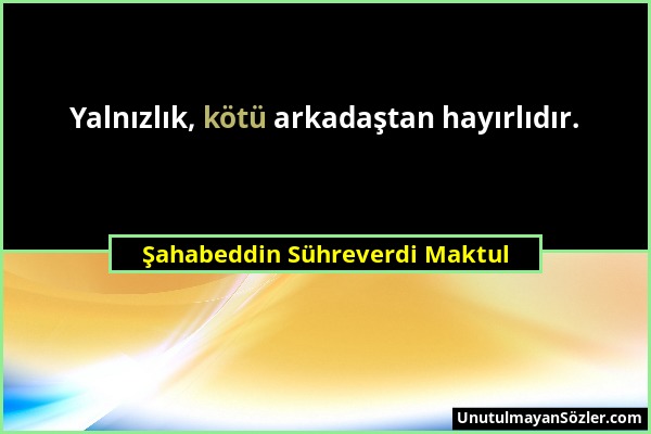 Şahabeddin Sühreverdi Maktul - Yalnızlık, kötü arkadaştan hayırlıdır....