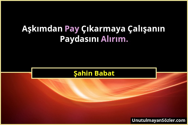 Şahin Babat - Aşkımdan Pay Çıkarmaya Çalışanın Paydasını Alırım....