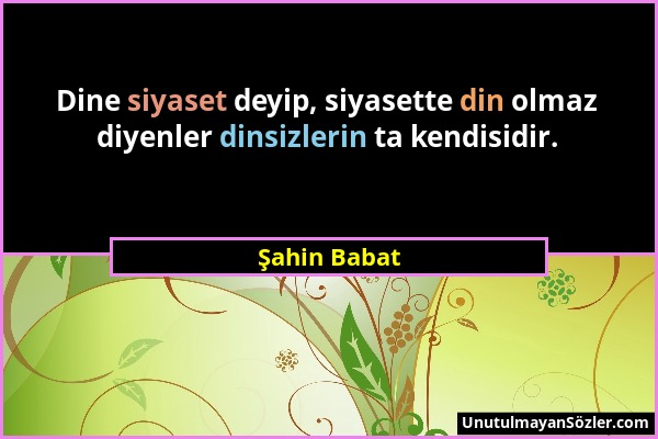 Şahin Babat - Dine siyaset deyip, siyasette din olmaz diyenler dinsizlerin ta kendisidir....