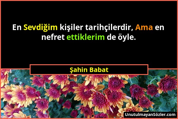 Şahin Babat - En Sevdiğim kişiler tarihçilerdir, Ama en nefret ettiklerim de öyle....