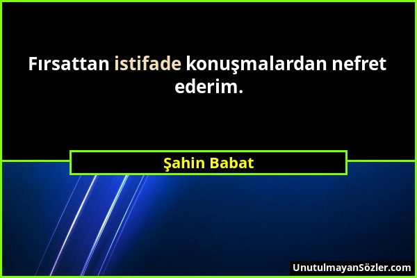 Şahin Babat - Fırsattan istifade konuşmalardan nefret ederim....