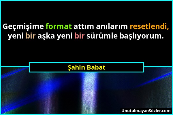 Şahin Babat - Geçmişime format attım anılarım resetlendi, yeni bir aşka yeni bir sürümle başlıyorum....