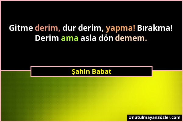 Şahin Babat - Gitme derim, dur derim, yapma! Bırakma! Derim ama asla dön demem....