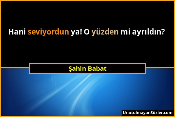 Şahin Babat - Hani seviyordun ya! O yüzden mi ayrıldın?...