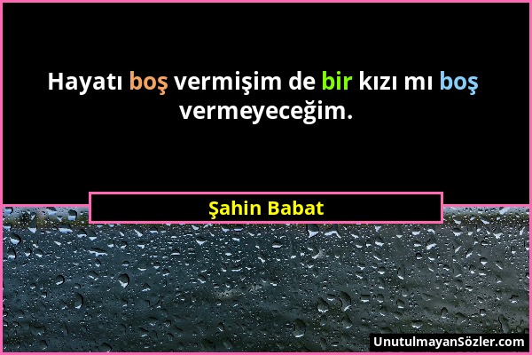 Şahin Babat - Hayatı boş vermişim de bir kızı mı boş vermeyeceğim....