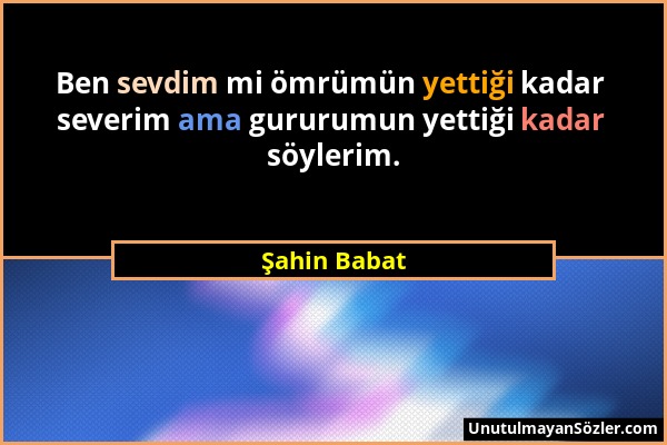 Şahin Babat - Ben sevdim mi ömrümün yettiği kadar severim ama gururumun yettiği kadar söylerim....