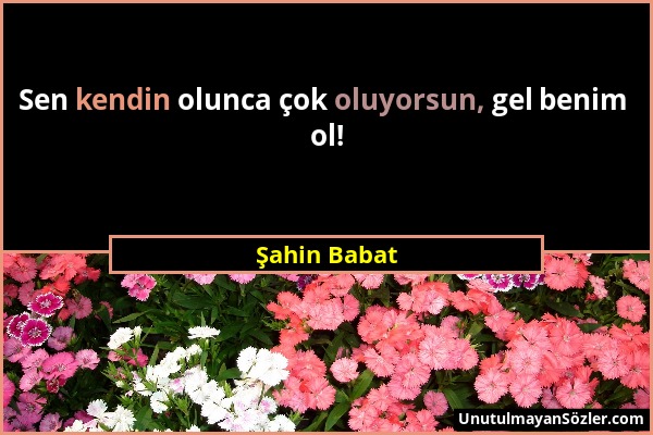 Şahin Babat - Sen kendin olunca çok oluyorsun, gel benim ol!...