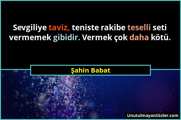 Şahin Babat - Sevgiliye taviz, teniste rakibe teselli seti vermemek gibidir. Vermek çok daha kötü....