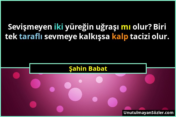 Şahin Babat - Sevişmeyen iki yüreğin uğraşı mı olur? Biri tek taraflı sevmeye kalkışsa kalp tacizi olur....