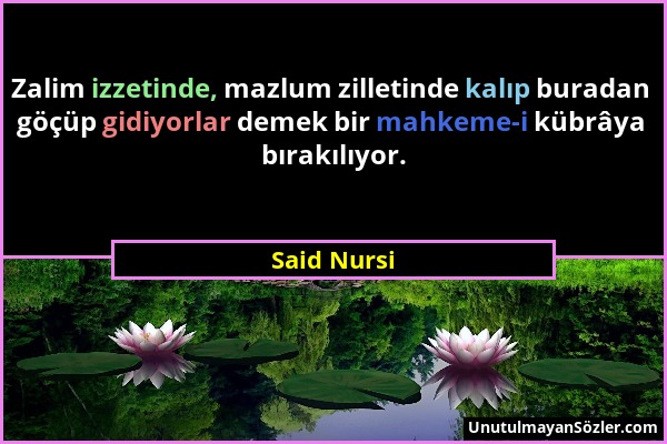 Said Nursi - Zalim izzetinde, mazlum zilletinde kalıp buradan göçüp gidiyorlar demek bir mahkeme-i kübrâya bırakılıyor....