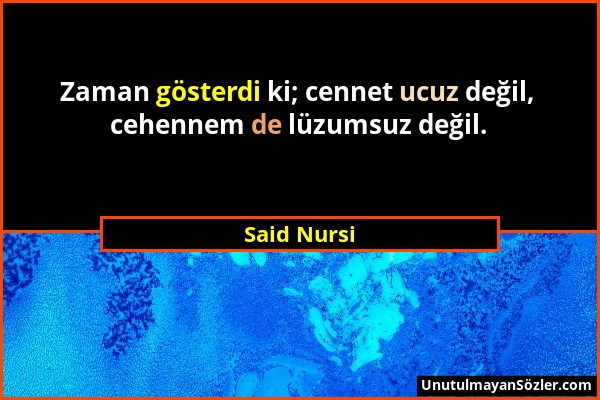 Said Nursi - Zaman gösterdi ki; cennet ucuz değil, cehennem de lüzumsuz değil....