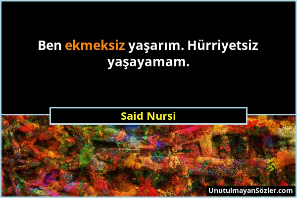 Said Nursi - Ben ekmeksiz yaşarım. Hürriyetsiz yaşayamam....