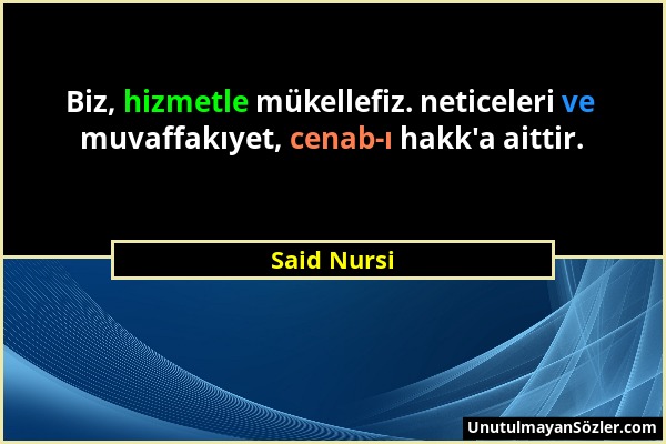 Said Nursi - Biz, hizmetle mükellefiz. neticeleri ve muvaffakıyet, cenab-ı hakk'a aittir....