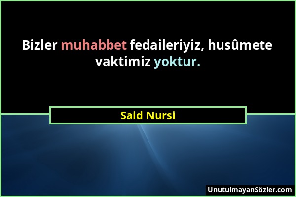 Said Nursi - Bizler muhabbet fedaileriyiz, husûmete vaktimiz yoktur....