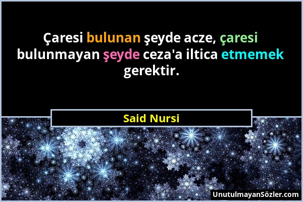 Said Nursi - Çaresi bulunan şeyde acze, çaresi bulunmayan şeyde ceza'a iltica etmemek gerektir....