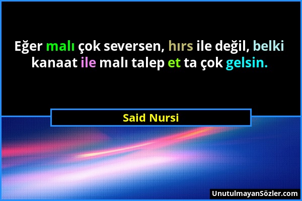 Said Nursi - Eğer malı çok seversen, hırs ile değil, belki kanaat ile malı talep et ta çok gelsin....